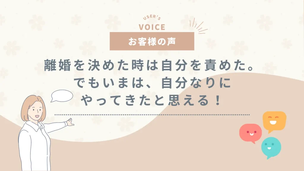 離婚の準備を決めた時は情けない思いでいっぱいで、かなり自分を責めましたが、いまは、自分なりに精一杯やってきたと思っています