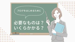 ブログを始めるためには何が必要？ブログを作るにはいくらかかる？